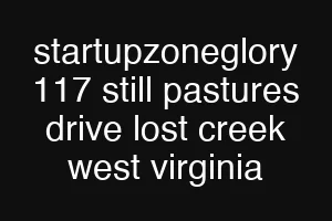 startupzoneglory 117 still pastures drive lost creek west virginia